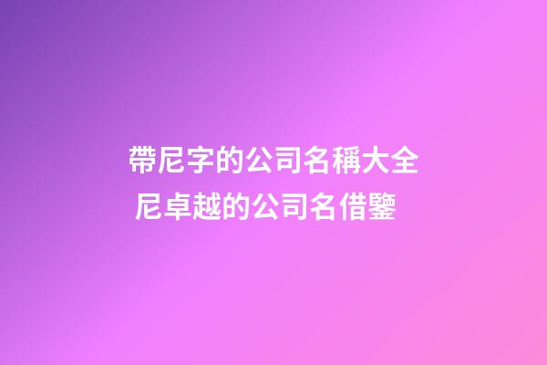 帶尼字的公司名稱大全 尼卓越的公司名借鑒-第1張-公司起名-玄機派